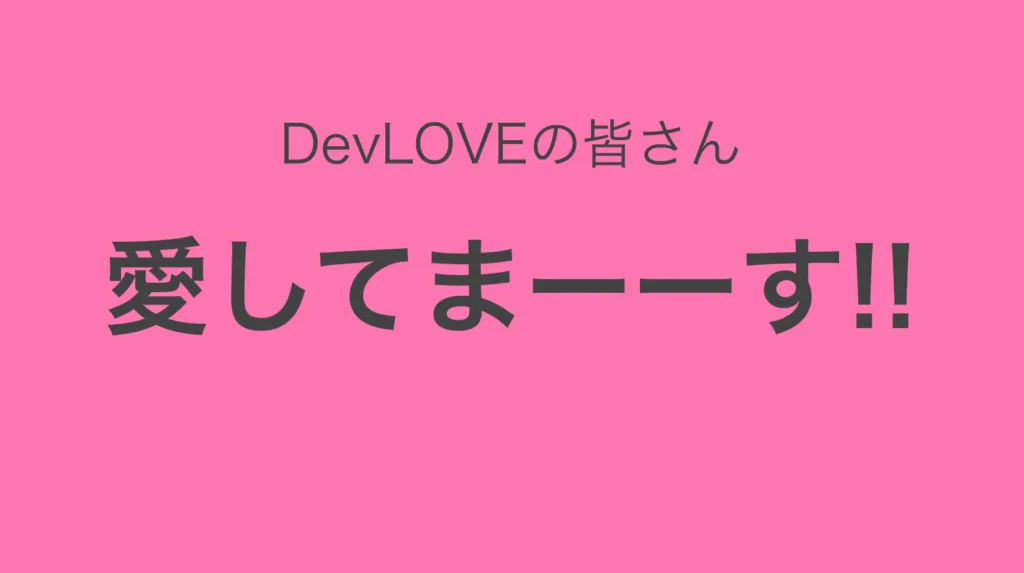 「DevLOVEの皆さん愛してまーーす!!」のスライド